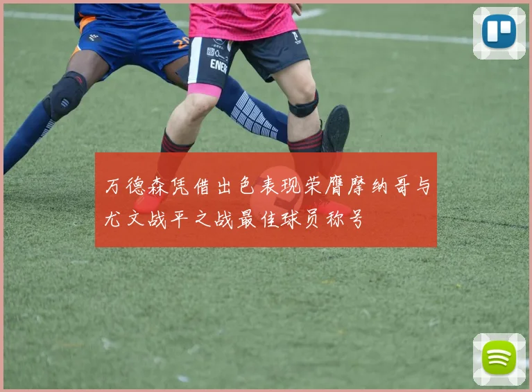 万德森凭借出色表现荣膺摩纳哥与尤文战平之战最佳球员称号