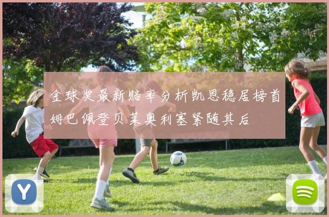 金球奖最新赔率分析凯恩稳居榜首姆巴佩登贝莱奥利塞紧随其后