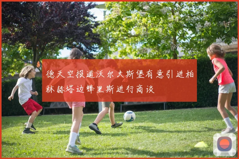 德天空报道沃尔夫斯堡有意引进柏林赫塔边锋里斯进行商谈