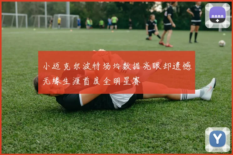 小迈克尔波特场均数据亮眼却遗憾无缘生涯首度全明星赛