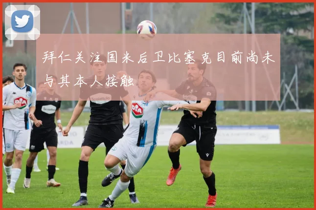 拜仁关注国米后卫比塞克目前尚未与其本人接触