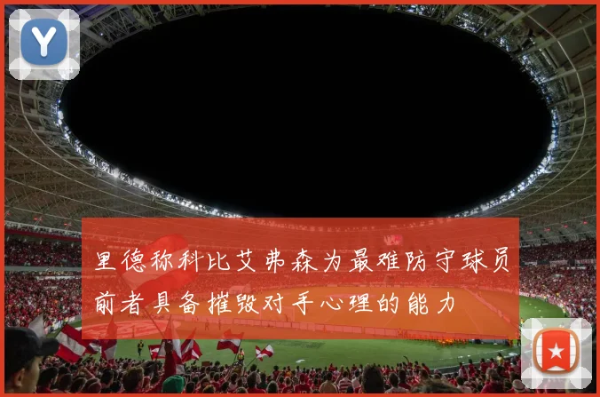 里德称科比艾弗森为最难防守球员前者具备摧毁对手心理的能力