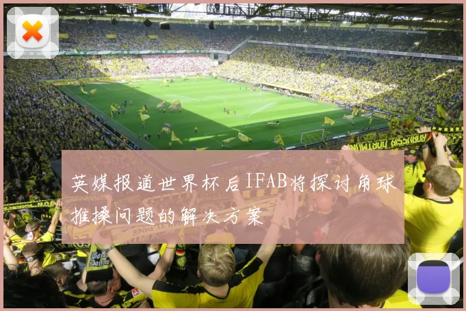 英媒报道世界杯后IFAB将探讨角球推搡问题的解决方案
