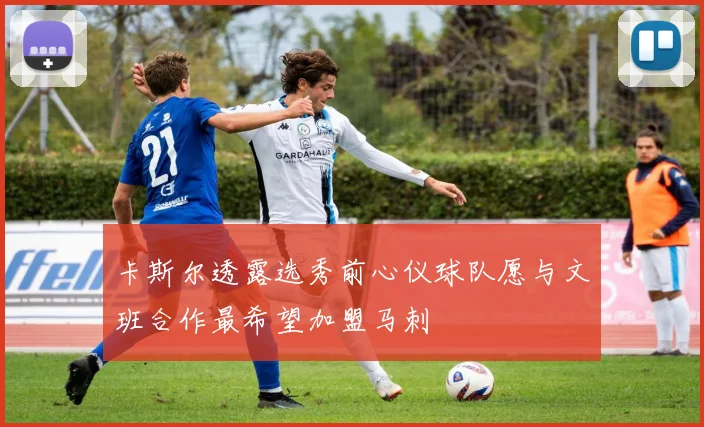 卡斯尔透露选秀前心仪球队愿与文班合作最希望加盟马刺